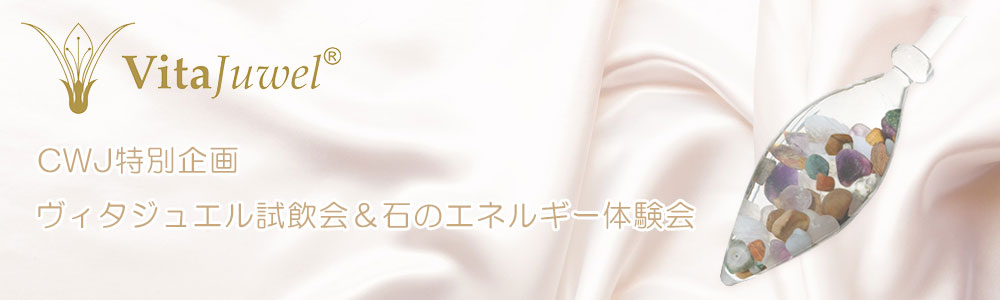 CWJ特別企画 ヴィタジュエル試飲会&石のエネルギー体験会