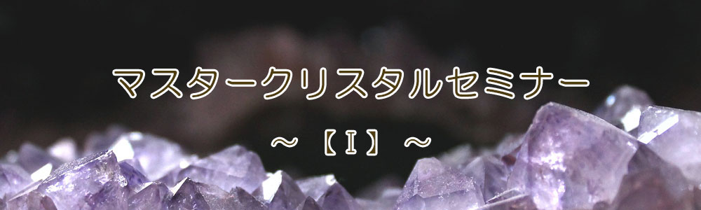 マスタークリスタルセミナー【Ⅰ】