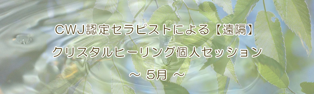 CWJ認定セラピストによる【遠隔】クリスタルヒーリング個人セッション〜5月〜