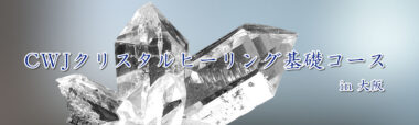 【大阪開催】CWJ認定クリスタルヒーリング基礎コース（全6日間）