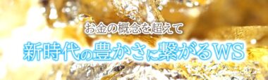 『お金の概念を超えて新時代の豊かさに繋がる』