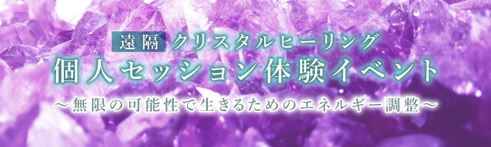 【遠隔】クリスタルヒーリング個人セッション体験イベント〜無限の可能性で生きるためのエネルギー調整〜