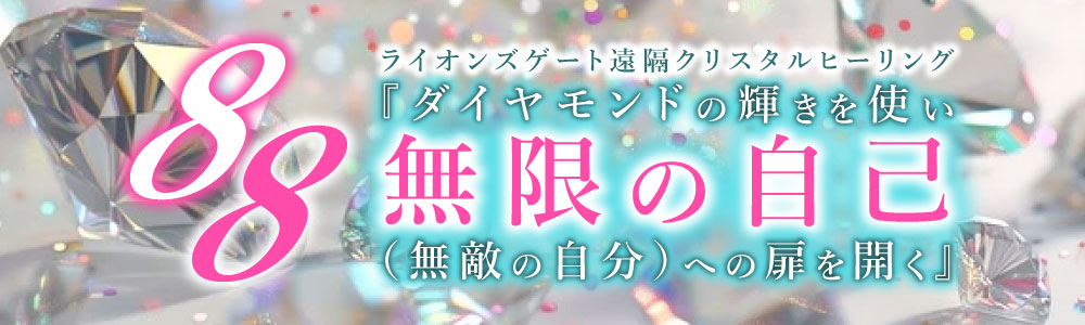 【録画配信】ライオンズゲートクリスタルヒーリング 『ダイヤモンドの輝きを使い【88】無限の自己（無敵の自分）への扉を開く』