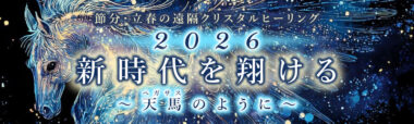 【録画視聴】節分・立春の遠隔クリスタルヒーリング 『2026新時代を翔ける〜天馬（ペガサス）のように〜』