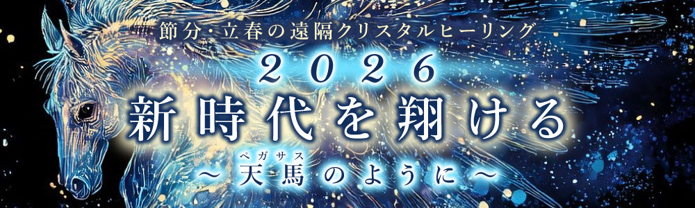 【LIVE配信】節分・立春の遠隔クリスタルヒーリング 『2026新時代を翔ける〜天馬(ペガサス)のように〜』