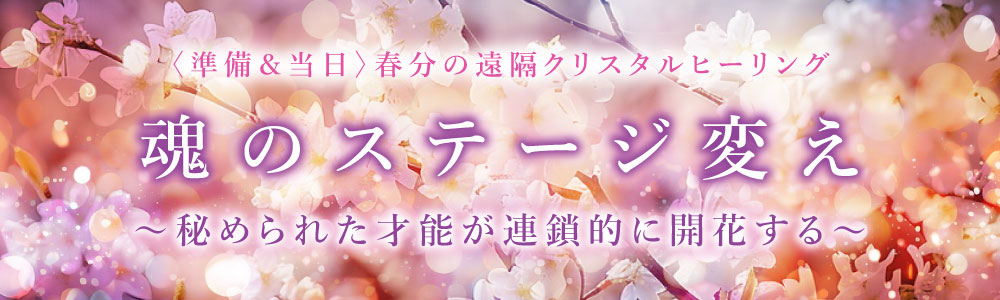 録画視聴〈春分準備・当日〉遠隔クリスタルヒーリング【魂のステージ変え】～秘められた才能が連鎖的に開花する～