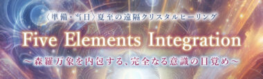 LIVE配信〈準備・当日〉夏至の遠隔クリスタルヒーリング【Five Elements Integration】〜森羅万象を内包する、完全なる意識の目覚め〜