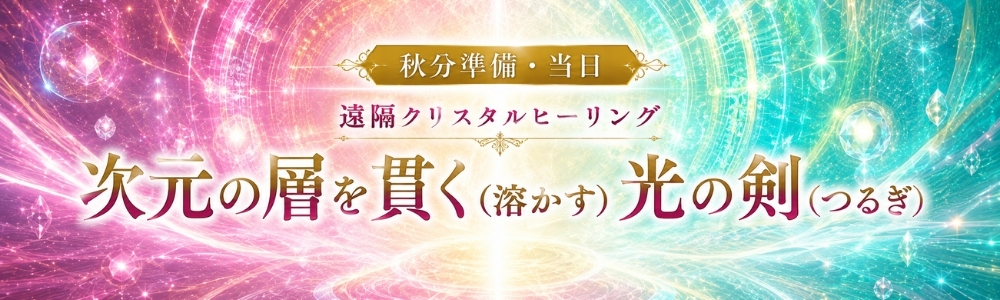 LIVE配信【秋分準備・当日】遠隔クリスタルヒーリング『次元の層を貫く（溶かす）光の剣（つるぎ）』