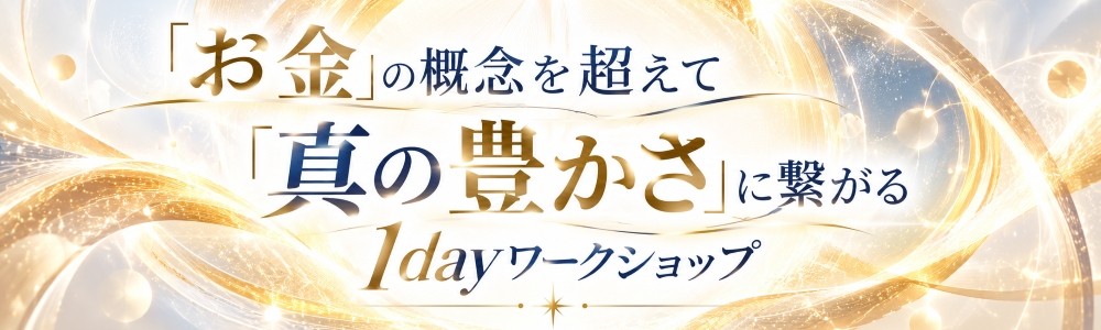 『お金』の概念を超えて『真の豊かさ』に繋がる1dayワークショップ